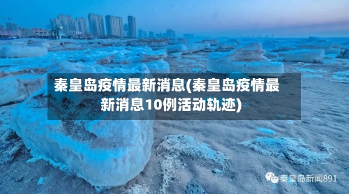 秦皇岛疫情最新消息(秦皇岛疫情最新消息10例活动轨迹)-第3张图片