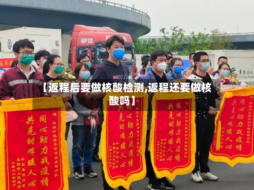 【返程后要做核酸检测,返程还要做核酸吗】-第2张图片