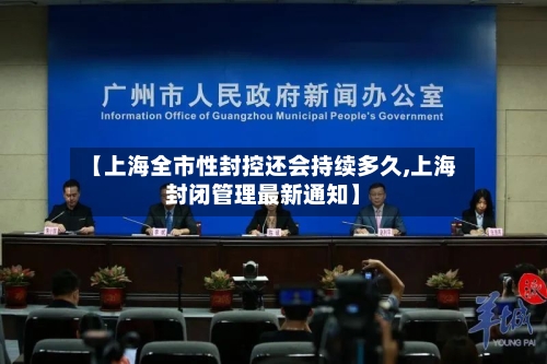 【上海全市性封控还会持续多久,上海封闭管理最新通知】