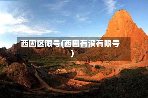 西固区限号(西固有没有限号)-第3张图片