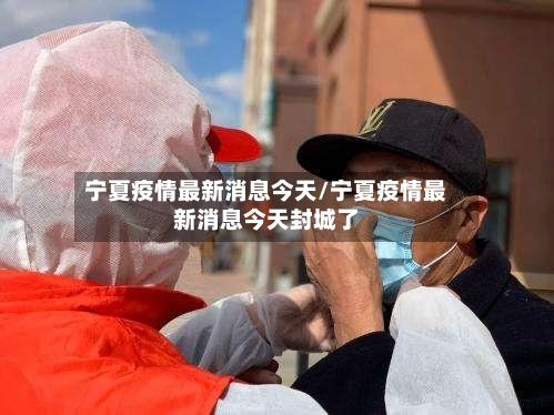 宁夏疫情最新消息今天/宁夏疫情最新消息今天封城了-第2张图片