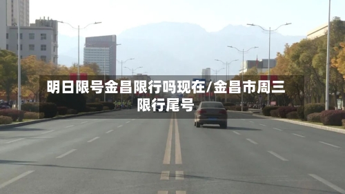 明日限号金昌限行吗现在/金昌市周三限行尾号