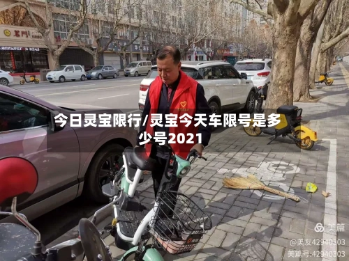 今日灵宝限行/灵宝今天车限号是多少号2021