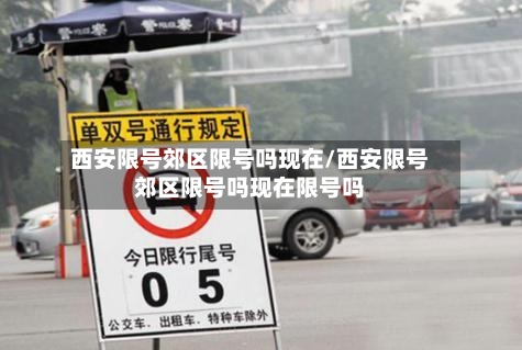 西安限号郊区限号吗现在/西安限号郊区限号吗现在限号吗-第3张图片