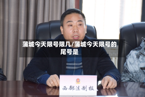 蒲城今天限号限几/蒲城今天限号的尾号是