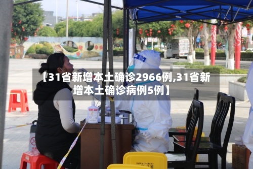 【31省新增本土确诊2966例,31省新增本土确诊病例5例】
