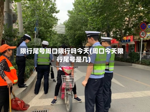 限行尾号周口限行吗今天(周口今天限行尾号是几)