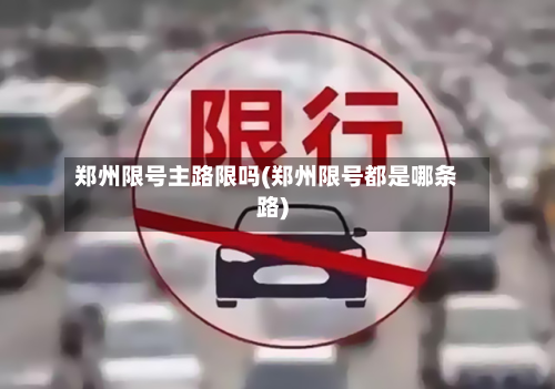 郑州限号主路限吗(郑州限号都是哪条路)