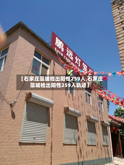 【石家庄藁城检出阳性259人,石家庄藁城检出阳性259人轨迹】-第2张图片