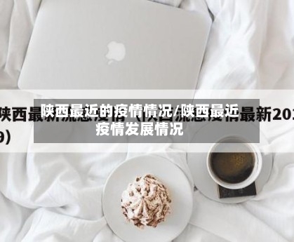 陕西最近的疫情情况/陕西最近疫情发展情况