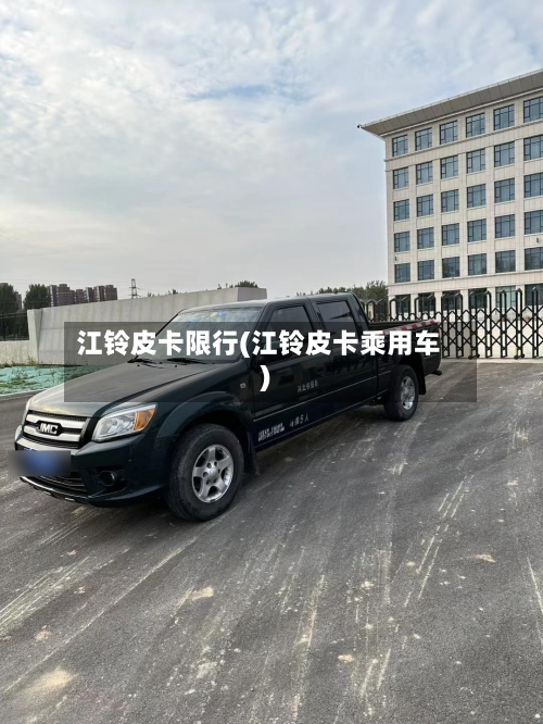 江铃皮卡限行(江铃皮卡乘用车)-第2张图片