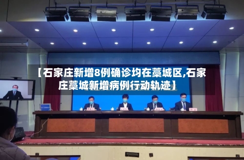 【石家庄新增8例确诊均在藁城区,石家庄藁城新增病例行动轨迹】