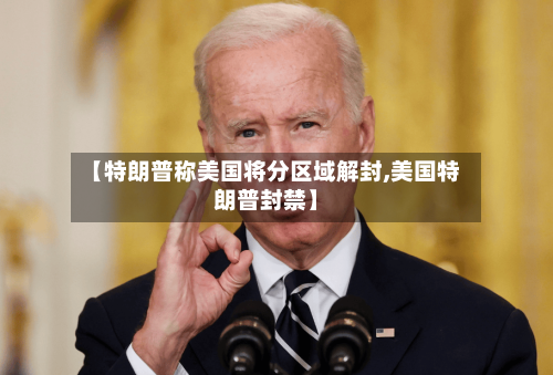 【特朗普称美国将分区域解封,美国特朗普封禁】