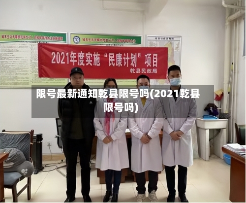限号最新通知乾县限号吗(2021乾县限号吗)