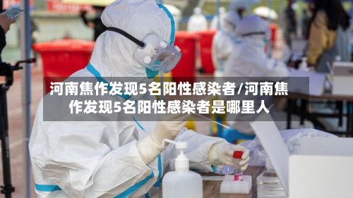 河南焦作发现5名阳性感染者/河南焦作发现5名阳性感染者是哪里人