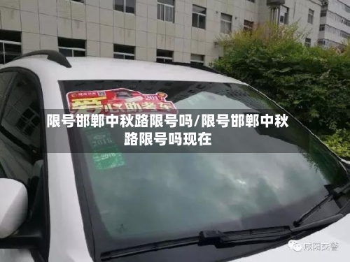 限号邯郸中秋路限号吗/限号邯郸中秋路限号吗现在