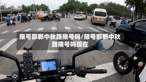 限号邯郸中秋路限号吗/限号邯郸中秋路限号吗现在-第3张图片