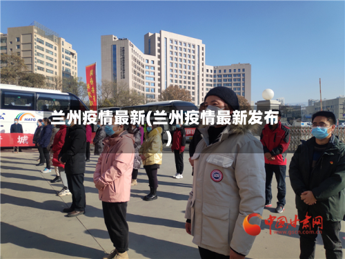 兰州疫情最新(兰州疫情最新发布)