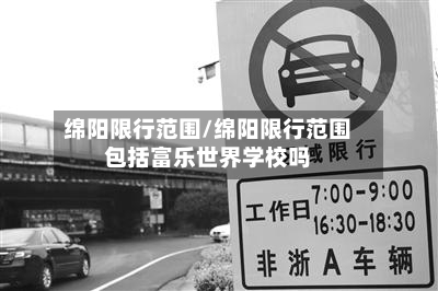 绵阳限行范围/绵阳限行范围包括富乐世界学校吗