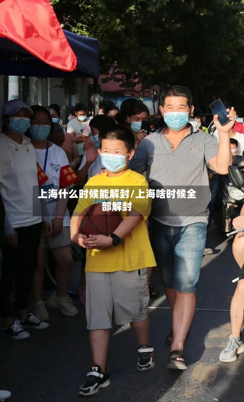 上海什么时候能解封/上海啥时候全部解封