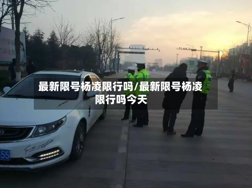 最新限号杨凌限行吗/最新限号杨凌限行吗今天