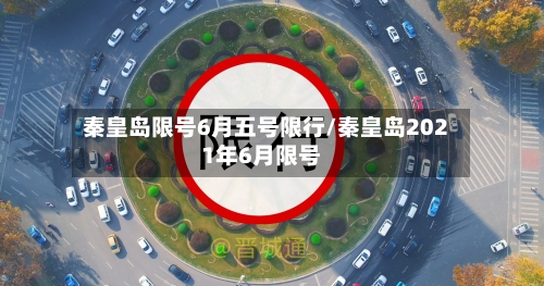 秦皇岛限号6月五号限行/秦皇岛2021年6月限号-第2张图片