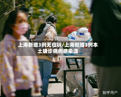 上海新增3例无症状/上海新增3例本土确诊病例感染源
