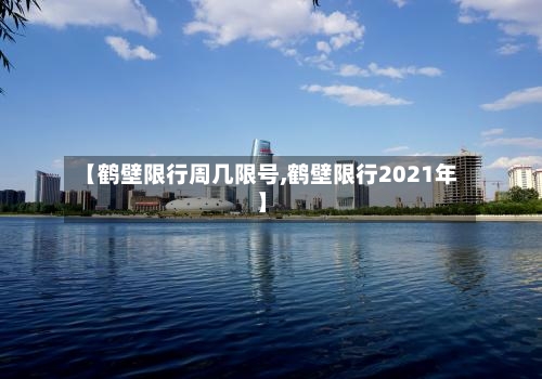 【鹤壁限行周几限号,鹤壁限行2021年】-第2张图片