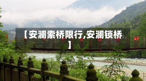 【安澜索桥限行,安澜锁桥】-第2张图片