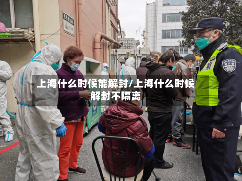 上海什么时候能解封/上海什么时候解封不隔离-第3张图片