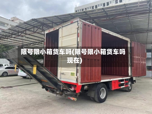 限号限小箱货车吗(限号限小箱货车吗现在)-第3张图片