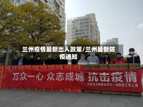 兰州疫情最新出入政策/兰州最新防疫通知-第2张图片