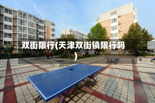 双街限行(天津双街镇限行吗)-第2张图片