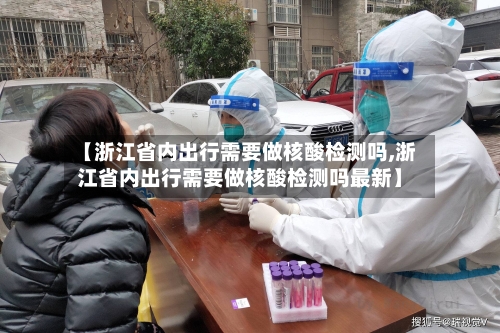 【浙江省内出行需要做核酸检测吗,浙江省内出行需要做核酸检测吗最新】