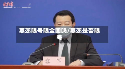 燕郊限号限全国吗/燕郊是否限号-第3张图片