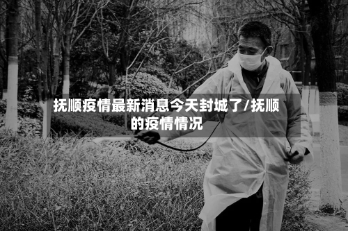 抚顺疫情最新消息今天封城了/抚顺的疫情情况-第2张图片