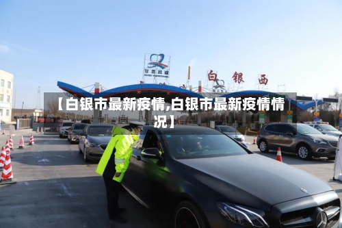 【白银市最新疫情,白银市最新疫情情况】-第2张图片