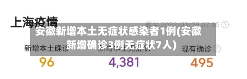 安徽新增本土无症状感染者1例(安徽新增确诊3例无症状7人)-第3张图片