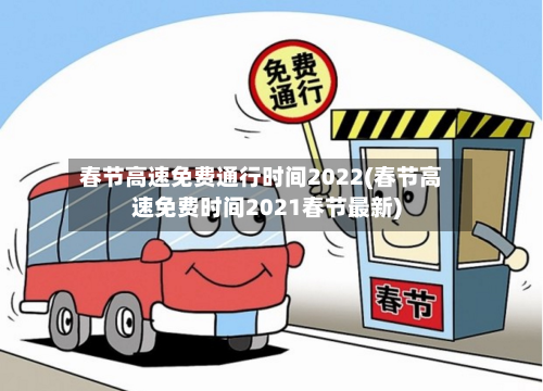春节高速免费通行时间2022(春节高速免费时间2021春节最新)