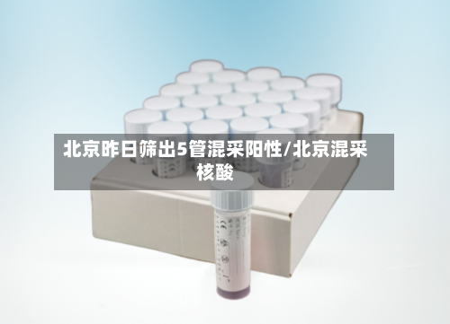 北京昨日筛出5管混采阳性/北京混采核酸-第2张图片