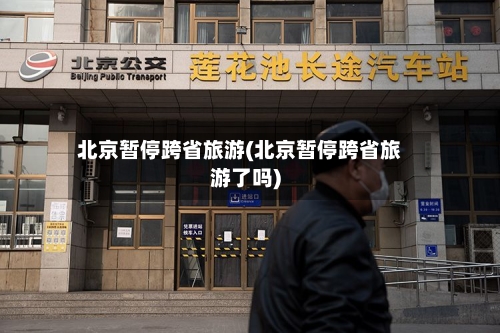 北京暂停跨省旅游(北京暂停跨省旅游了吗)