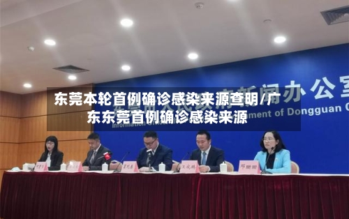 东莞本轮首例确诊感染来源查明/广东东莞首例确诊感染来源