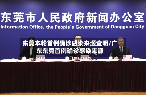 东莞本轮首例确诊感染来源查明/广东东莞首例确诊感染来源-第2张图片