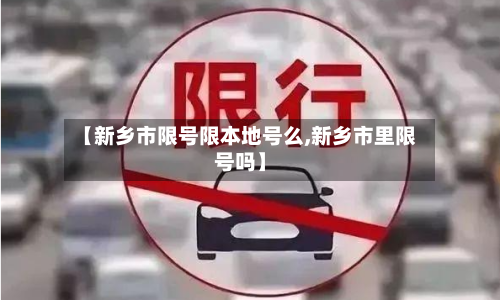 【新乡市限号限本地号么,新乡市里限号吗】