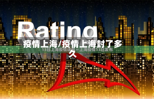 疫情上海/疫情上海封了多久