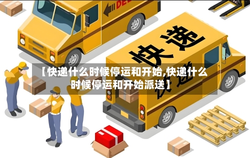 【快递什么时候停运和开始,快递什么时候停运和开始派送】