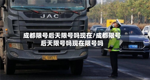 成都限号后天限号吗现在/成都限号后天限号吗现在限号吗-第3张图片