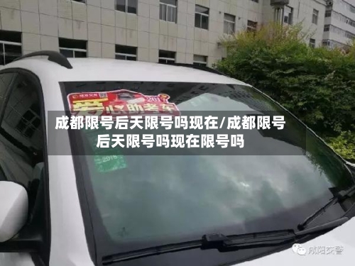 成都限号后天限号吗现在/成都限号后天限号吗现在限号吗-第2张图片