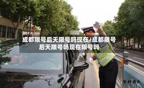 成都限号后天限号吗现在/成都限号后天限号吗现在限号吗