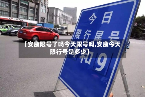 【安康限号了吗今天限号吗,安康今天限行号是多少】